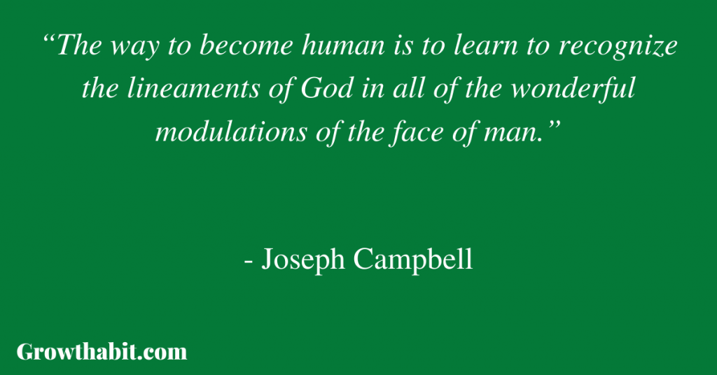 Joseph Campbell Quote: “The way to become human is to learn to recognize the lineaments of God in all of the wonderful modulations of the face of man.”