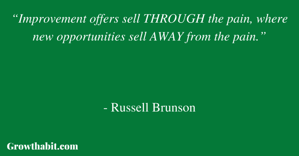 Russell Brunson Quote: “Improvement offers sell THROUGH the pain, where new opportunities sell AWAY from the pain.”