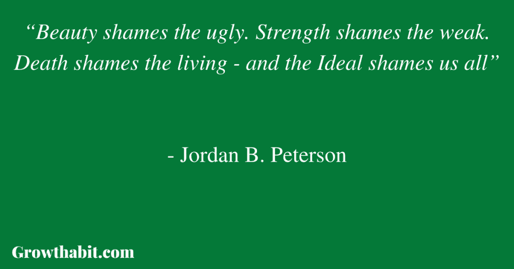 Jordan B. Peterson Quote 2: “Beauty shames the ugly. Strength shames the weak. Death shames the living - and the Ideal shames us all”