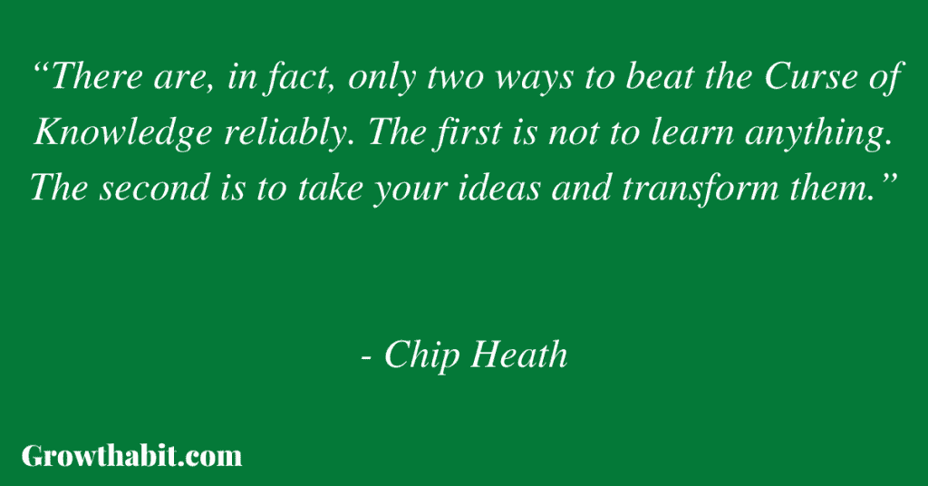 Chip Heath Quote: “There are, in fact, only two ways to beat the Curse of Knowledge reliably. The first is not to learn anything. The second is to take your ideas and transform them.”