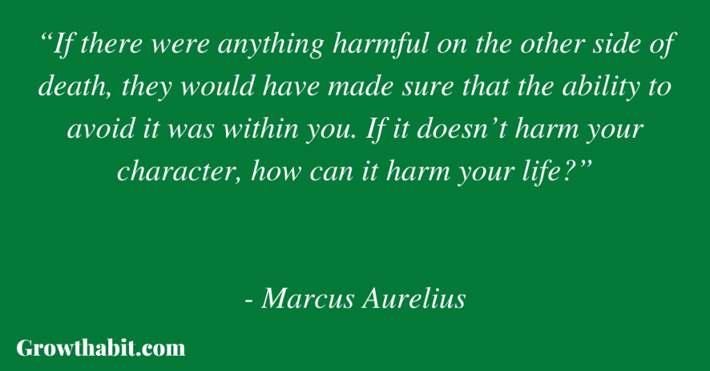 Marcus Aurelius Quote: “If there were anything harmful on the other side of death, they would have made sure that the ability to avoid it was within you. If it doesn’t harm your character, how can it harm your life?”