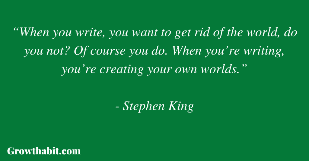 Stephen King Quote: “When you write, you want to get rid of the world, do you not? Of course you do. When you’re writing, you’re creating your own worlds.”