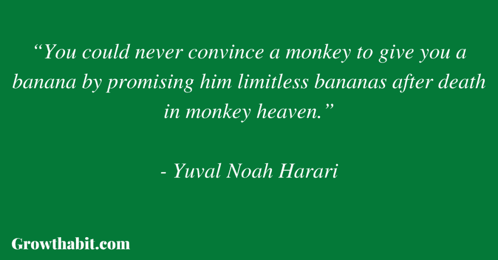 Yuval Noah Harari Quote: “You could never convince a monkey to give you a banana by promising him limitless bananas after death in monkey heaven.”