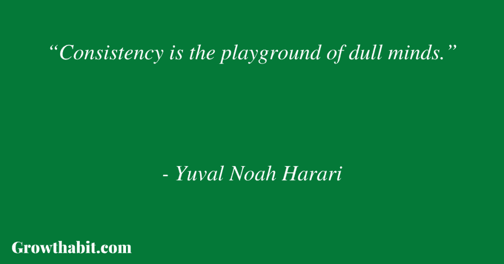 Yuval Noah Harari Quote: “Consistency is the playground of dull minds.”