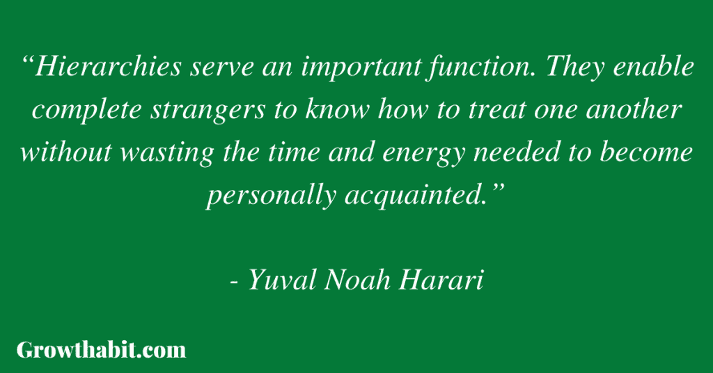 Yuval Noah Harari Quote: “Hierarchies serve an important function. They enable complete strangers to know how to treat one another without wasting the time and energy needed to become personally acquainted.”