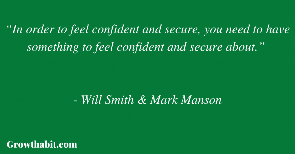 Mark Manson and Will Smith Quote 3: “In order to feel confident and secure, you need to have something to feel confident and secure about.” 