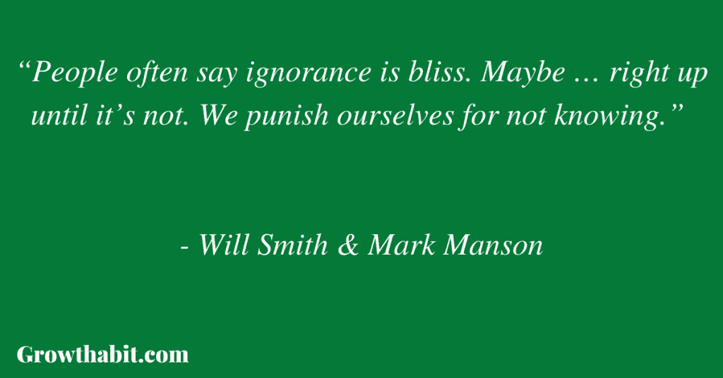 Mark Manson and Will Smith Quote 4: “People often say ignorance is bliss. Maybe … right up until it’s not. We punish ourselves for not knowing.” 