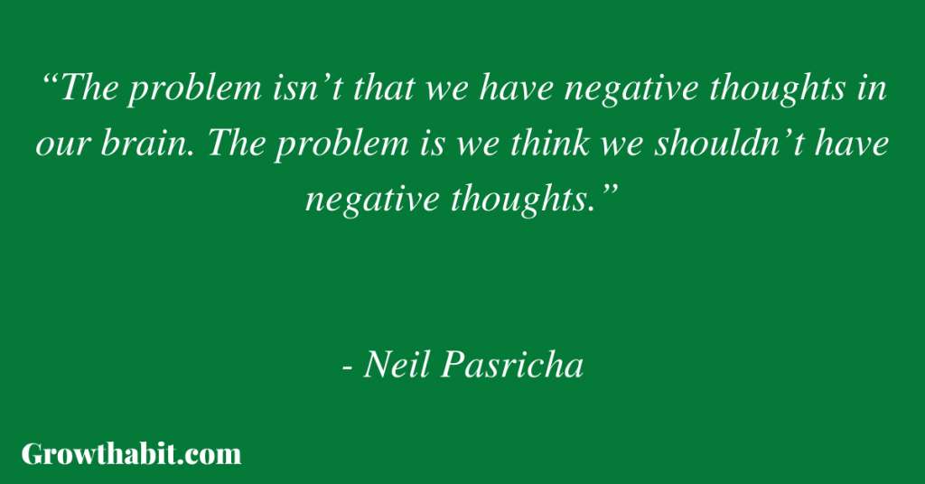 Neil Pasricha Quote: “The problem isn’t that we have negative thoughts in our brain. The problem is we think we shouldn’t have negative thoughts.” 