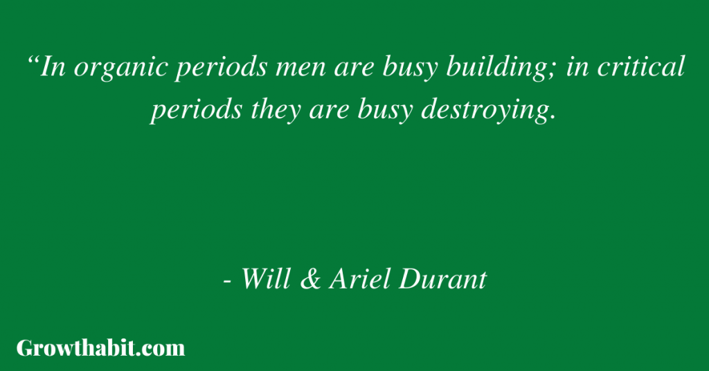 Will & Ariel Durant Quote 7: “In organic periods men are busy building; in critical periods they are busy destroying.”