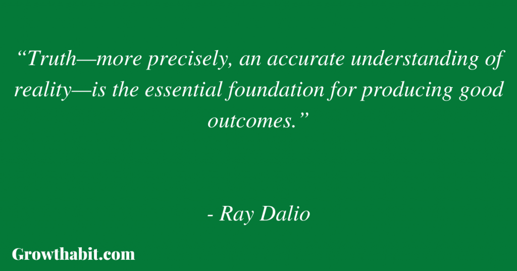 Ray Dalio Quote 2: “Truth—more precisely, an accurate understanding of reality—is the essential foundation for producing good outcomes.”