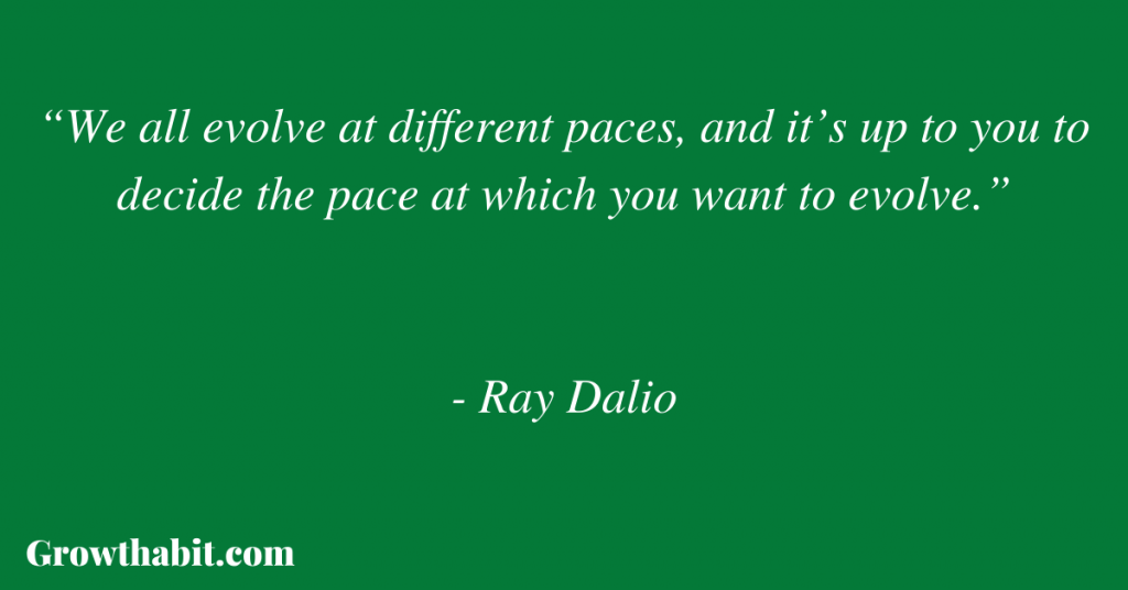 Ray Dalio Quote 3: “We all evolve at different paces, and it’s up to you to decide the pace at which you want to evolve.”