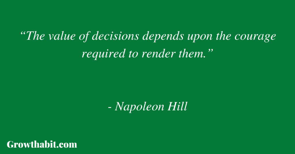 Napoleon Hill Quote 4: “The value of decisions depends upon the courage required to render them.”
