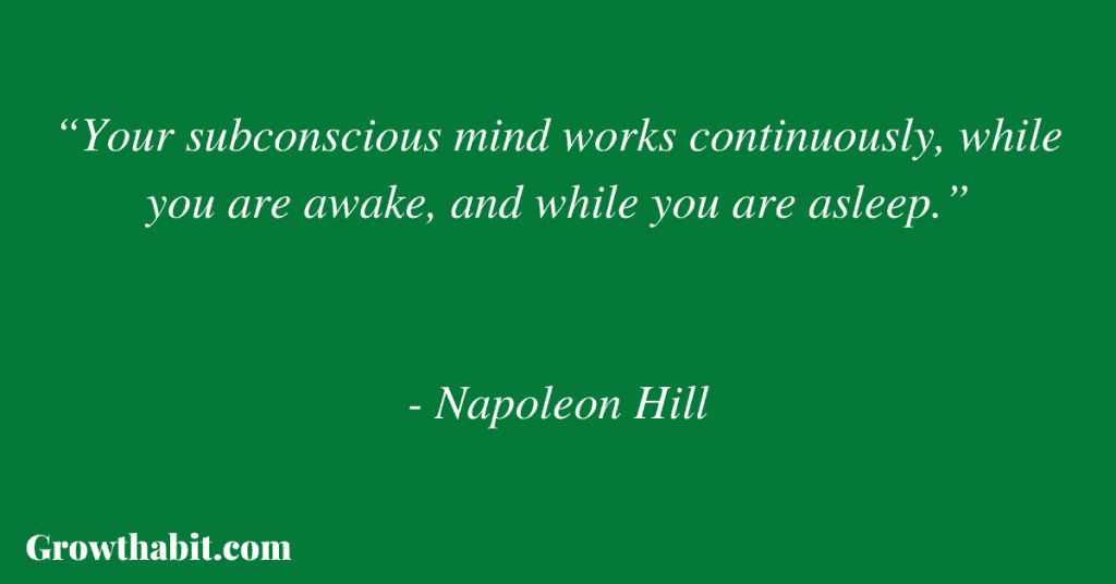 Napoleon Hill Quote 5: “Your subconscious mind works continuously, while you are awake, and while you are asleep.”