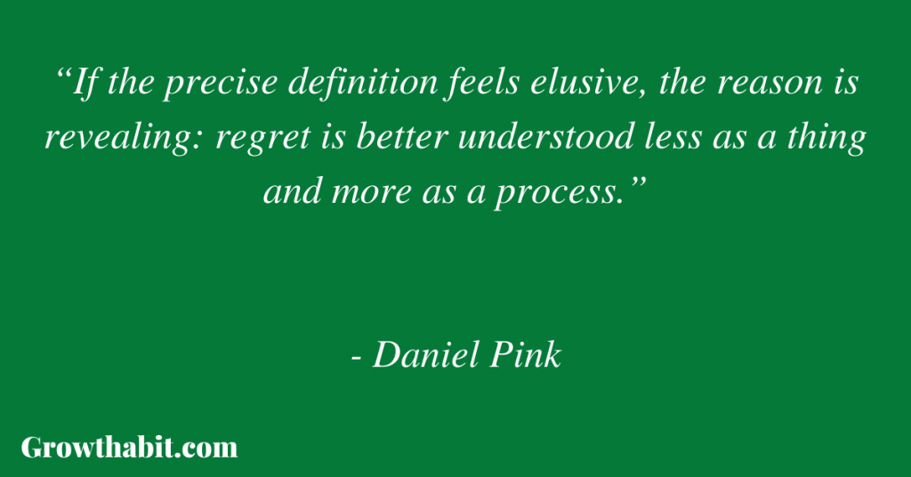 Daniel Pink Quote: “If the precise definition feels elusive, the reason is revealing: regret is better understood less as a thing and more as a process.”