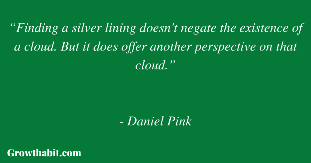 Daniel Pink Quote 5: “Finding a silver lining doesn't negate the existence of a cloud. But it does offer another perspective on that cloud.”