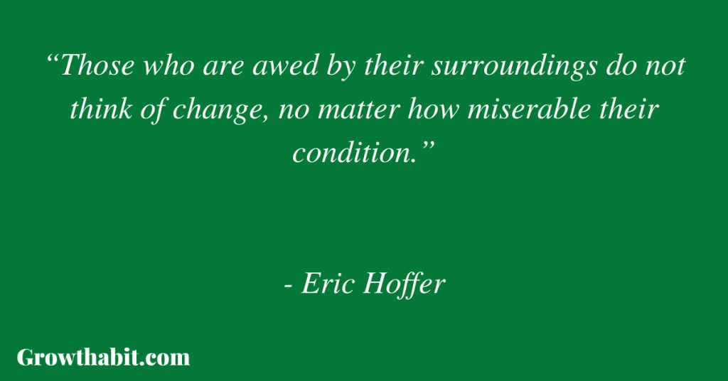 Eric Hoffer Quote: “Those who are awed by their surroundings do not think of change, no matter how miserable their condition.”