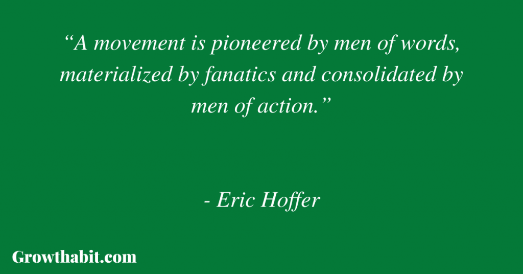 Eric Hoffer Quote 4: “A movement is pioneered by men of words, materialized by fanatics and consolidated by men of action.”