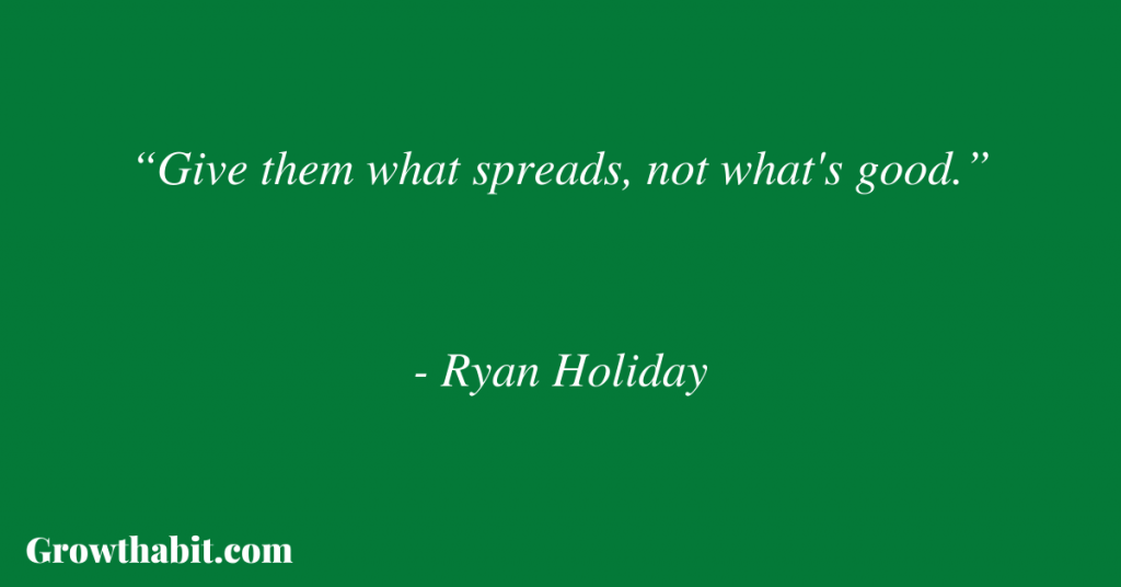 Ryan Holiday Quote: “Give them what spreads, not what's good.”