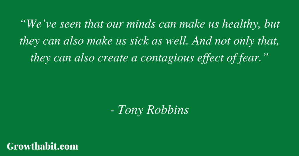 Tony Robbins Quote 11: “We’ve seen that our minds can make us healthy, but they can also make us sick as well. And not only that, they can also create a contagious effect of fear.”