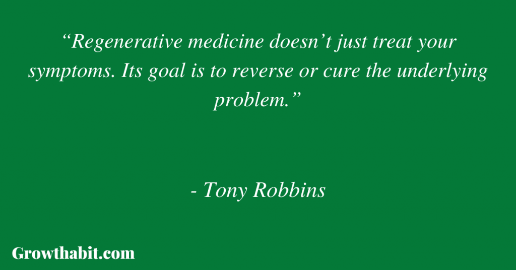 Tony Robbins Quote 2: “Regenerative medicine doesn’t just treat your symptoms. Its goal is to reverse or cure the underlying problem.”