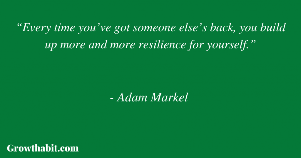 Adam Markel Quote 2: “Every time you’ve got someone else’s back, you build up more and more resilience for yourself.”