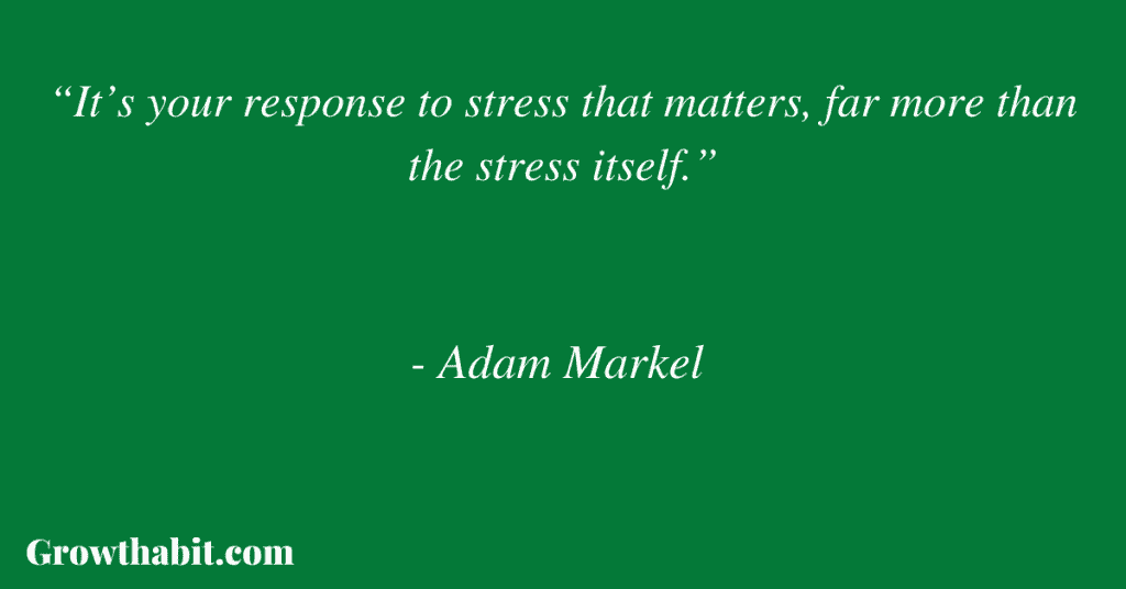 Adam Markel Quote 3: “It’s your response to stress that matters, far more than the stress itself.”