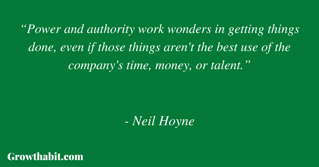 Neil Hoyne Quote 2: “Power and authority work wonders in getting things done, even if those things aren't the best use of the company's time, money, or talent.”