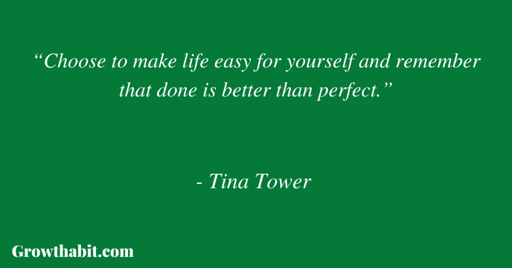 Tina Tower Quote 5: “Choose to make life easy for yourself and remember that done is better than perfect.”