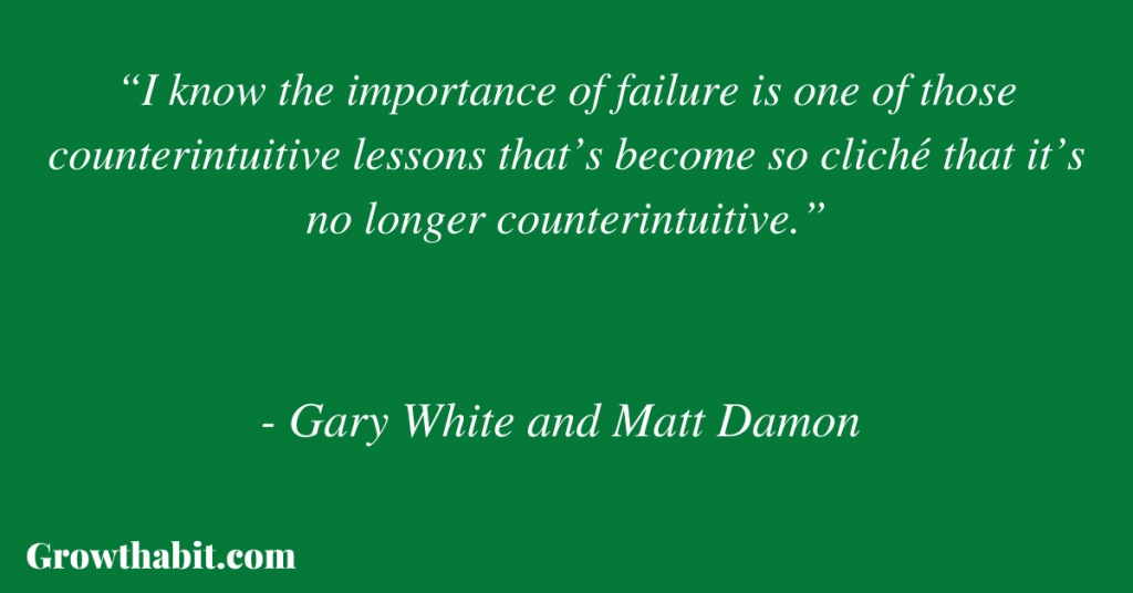 Gary White and Matt Damon Quote: “I know the importance of failure is one of those counterintuitive lessons that’s become so cliché that it’s no longer counterintuitive.” 