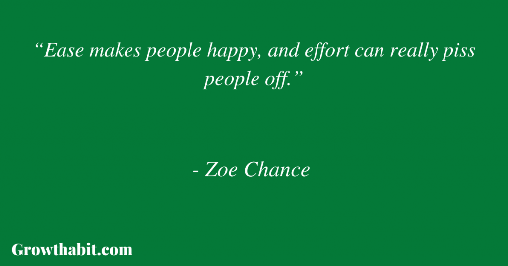 Zoe Chance Quote 4: “Ease makes people happy, and effort can really piss people off.”