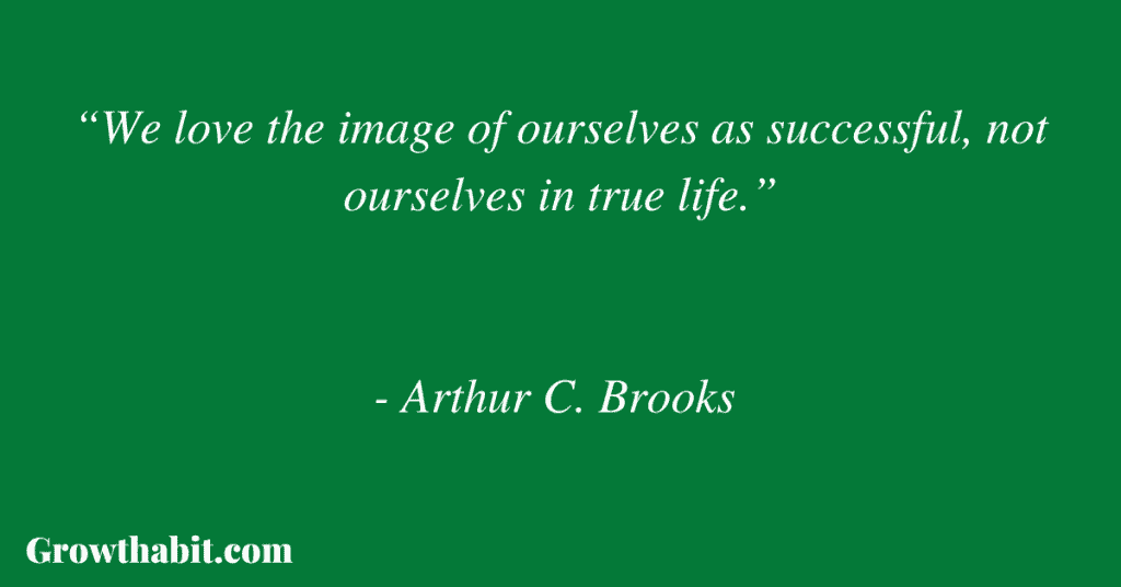 Arthur C. Brooks Quote 3: “We love the image of ourselves as successful, not ourselves in true life.”