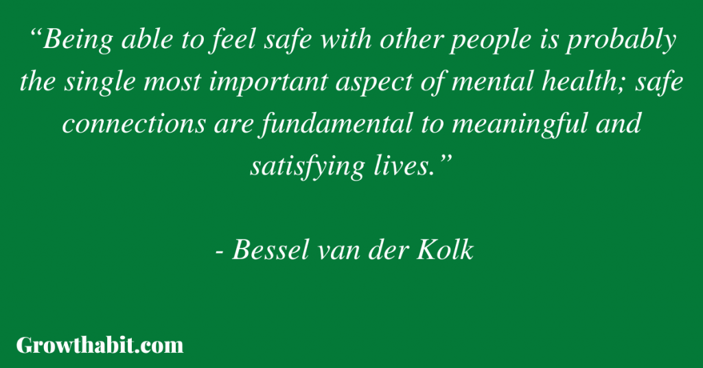 Bessel van der Kolk: “Being able to feel safe with other people is probably the single most important aspect of mental health; safe connections are fundamental to meaningful and satisfying lives.”
