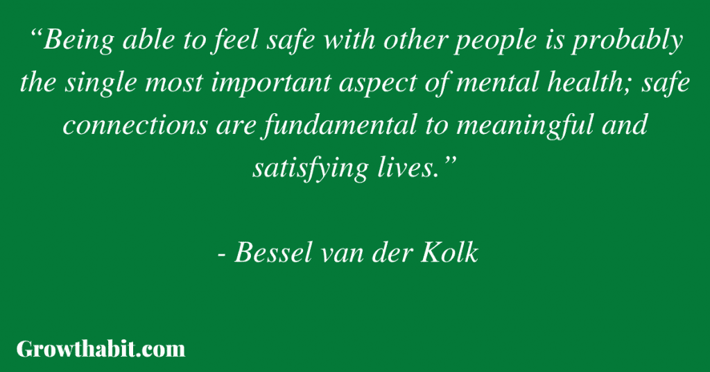 Bessel van der Kolk: “Being able to feel safe with other people is probably the single most important aspect of mental health; safe connections are fundamental to meaningful and satisfying lives.”