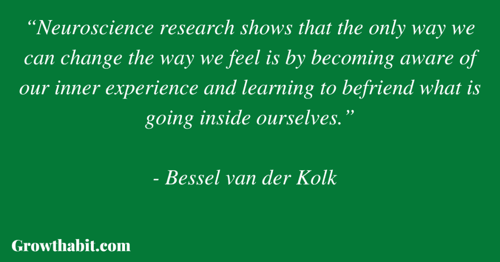 Bessel van der Kolk Quote: “Neuroscience research shows that the only way we can change the way we feel is by becoming aware of our inner experience and learning to befriend what is going inside ourselves.” 