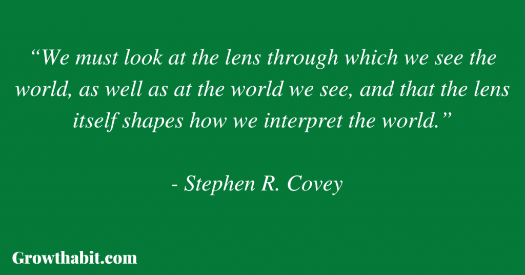 Stephen R. Covey Quote : “We must look at the lens through which we see the world, as well as at the world we see, and that the lens itself shapes how we interpret the world.”