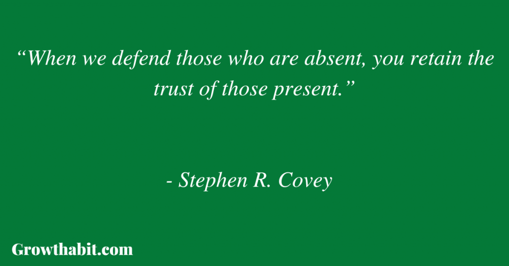 Stephen R. Covey Quote 4: “When we defend those who are absent, you retain the trust of those present.”