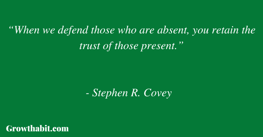 Stephen R. Covey Quote 5: “When we defend those who are absent, you retain the trust of those present.”